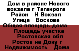  Дом в районе Нового вокзала г.Таганрога › Район ­ Н.Вокзал › Улица ­ Воскова › Общая площадь дома ­ 123 › Площадь участка ­ 400 - Ростовская обл., Ростов-на-Дону г. Недвижимость » Дома, коттеджи, дачи продажа   . Ростовская обл.,Ростов-на-Дону г.